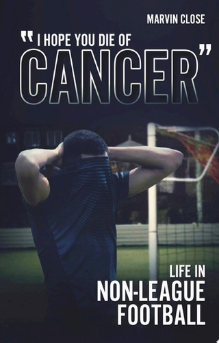 ''Hope You Die of Cancer" Life in Non-League Football