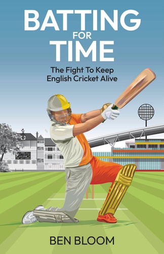Batting for Time The Fight to Keep English Cricket Alive