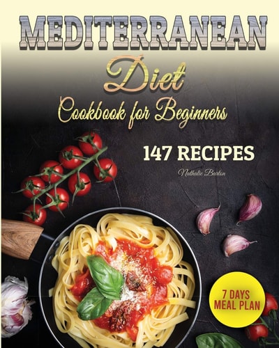 Mediterranean Diet Cookbook for Beginners 147 Easy and Special Recipes to Improve Your Health and Appearance. Plus 7 Days Meal Plan for Woman and Man to Lose Weight Fast Without Stress.