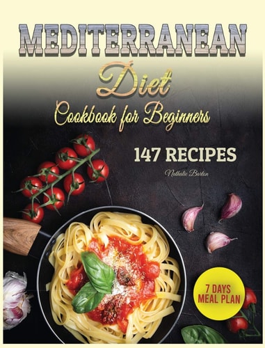 Mediterranean Diet Cookbook for Beginners 147 Easy and Special Recipes to Improve Your Health and Appearance. Plus 7 Days Meal Plan for Woman and Man to Lose Weight Fast Without Stress.