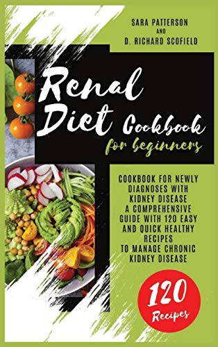 Renal Diet Cookbook for Beginners Cookbook for Newly Diagnoses with Kidney Disease A Comprehensive Guide with 120 Easy and Quick Healthy Recipes to Manage Chronic Kidney Disease