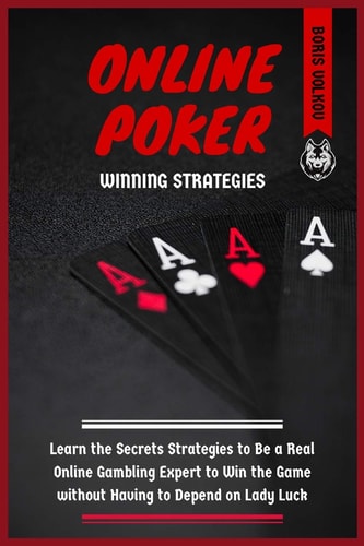 Online Poker Winning Strategies Learn the Secrets Strategies to Be a Real Online Gambling Expert to Win the Game Without Having to Depend on Lady Luck