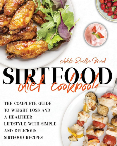 The Sirtfood Diet Cookbook The Complete Guide to Weight Loss and a Healthier Lifestyle with Simple and Delicious Sirtfood Recipes