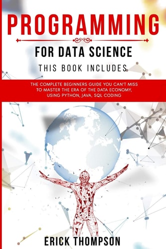 Programming for Data Science 4 Books in 1. The Complete Beginners Guide You Can't Miss to Master the Era of the Data Economy, Using Python, Java, SQL Coding