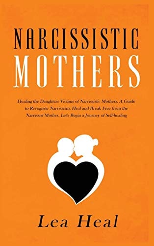 Narcissistic Mothers Healing the Daughters Victims of Narcissistic Mothers. A Guide to Recognize Narcissism, Heal and Break Free from the Narcissist ... Journey of Self-healing (psychological Abuse)