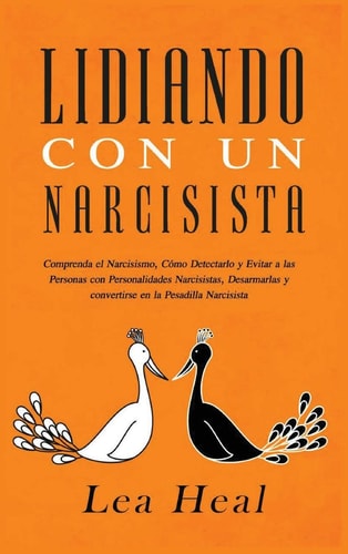 Lidiando con un Narcisista Comprenda el Narcisismo, Cómo Detectarlo y Evitar a las Personas con Personalidades Narcisistas, Desarmarlas y convertirse en la Pesadilla Narcisista