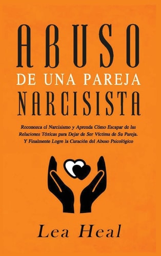 Abuso de Una Pareja Narcisista Reconozca el Narcisismo y Aprenda Cómo Escapar de las Relaciones Tóxicas para Dejar de Ser Víctima de Su Pareja. Y ... del Abuso Psicológico