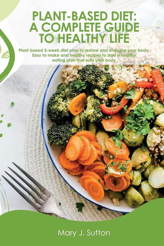 Plаnt-Bаsed Diet Plant-based 3-week Diet Plan to Restore and Energize Your Body. Easy to Make and Healthy Recipes to Start a Healthy Eating Plan that Suits Your Body