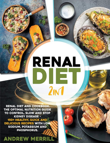 RENAL DIET 2 in 1 Renal Diet and Cookbook. The Optimal Nutrition Guide to Control, Slow and Stop Kidney Disease - 150+ Healthy, Quick and Delicious Recipes With Low Sodium, Potassium and Phosphorus.