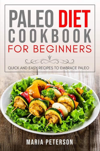 Paleo Diet Cookbook for Beginners Quick and Easy Recipes to Embrace Paleo
