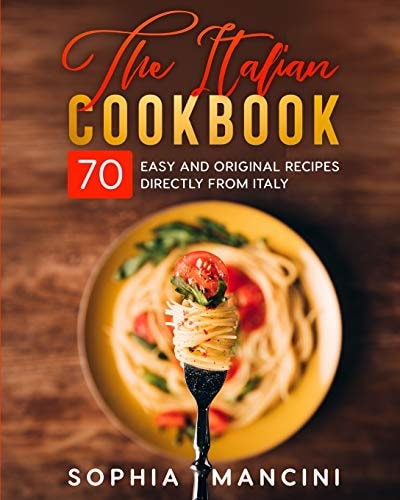 The Italian Cookbook 70 Easy and Original Recipes Directly from Italy