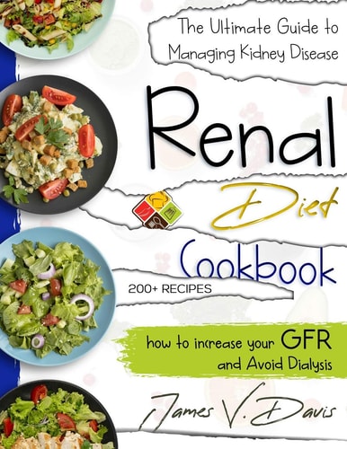 Renal Diet Cookbook The Ultimate Guide to Managing Kidney Disease and Avoid Dialysis with Low Protein and Low Potassium Recipes