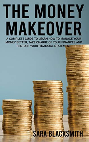 The Money Makeover A Complete Guide to Learn How to Manage Your Money Better, Take Charge of Your Finances and Restore Your Financial Statement