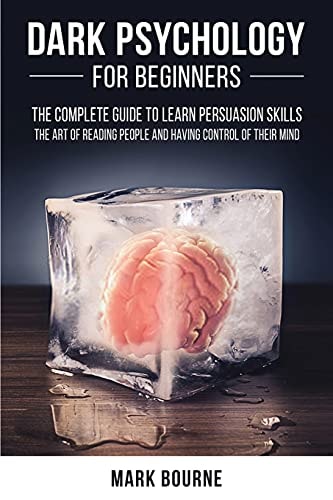 Dark Psychology for Beginners The Complete Guide to Learn Persuasion Skills, the Art of Reading People and Having Control of Their Mind