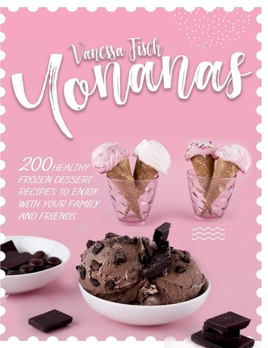 Yonanas 200+ Healthy Frozen Dessert Recipes to Enjoy with Your Family and Friends