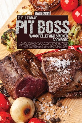 The Ultimate Pit Boss Wood Pellet and Smoker Cookbook Tasty Recipes for the Perfect BBQ. Enjoy Easy Tasty Grilled Recipes Including Meat, Poultry, Seafood, Vegetable and More