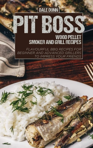 Pit Boss Wood Pellet Smoker and Grill Recipes Flavourful BBQ Recipes for Beginner and Advanced Grillers to Impress Your Friends