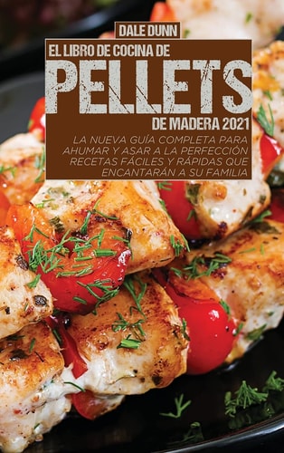 El Libro de Cocina de Pellets de Madera 2021 La nueva guía completa para ahumar y asar a la perfección - Recetas fáciles y rápidas que encantarán a su familia