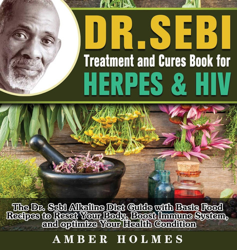 DR. SEBI Treatment and Cures Book for Herpes & HIV: The Dr. Sebi Alkaline Diet Guide with Basic Food Recipes to Reset Your Body, Boost Immune System, and optimize Your Health Condition