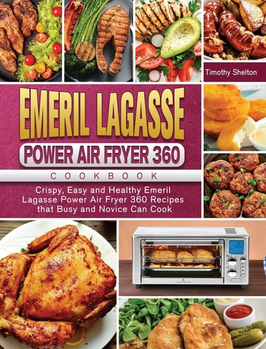 Emeril Lagasse Power Air Fryer 360 Cookbook Crispy, Easy and Healthy Emeril Lagasse Power Air Fryer 360 Recipes that Busy and Novice Can Cook