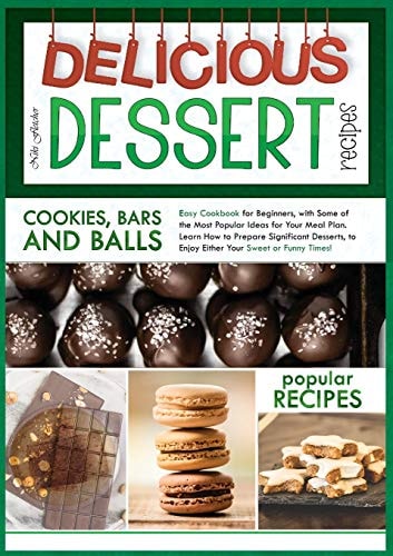 Delicious Dessert Recipes Cookies, Bars and Balls Easy Cookbook for Beginners, with Some of the Most Popular Ideas for Your Meal Plan. Learn How to Prepare Significant Desserts, to Enjoy Either Your Sweet Or Funny Times!