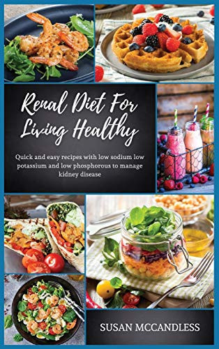 Renal Diet For Living Healthy Quick and Easy Recipes with Low Sodium Low Potassium and Low Phosphorous to Manage Kidney Disease