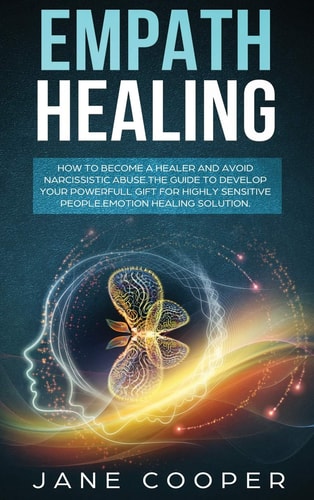 Empath Healing How to Become a Healer and Avoid Narcissistic Abuse. The Guide to Develop Your Powerful Gift for Highly Sensitive People. Emotion Healing Solution