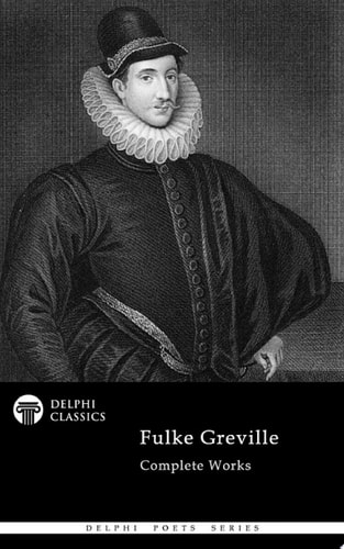 Delphi Complete Works of Fulke Greville (Illustrated)