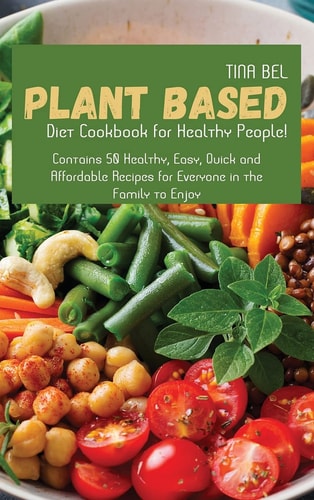 Plant-Based Diet Cookbook for Healthy People! Contains 50 Healthy, Easy, Quick and Affordable Recipes for Everyone in the Family to Enjoy