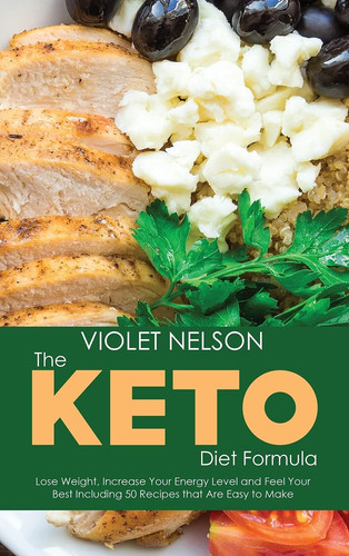 The Keto Diet Formula Lose Weight, Increase Your Energy Level and Feel Your Best Including 50 Recipes that Are Easy to Make