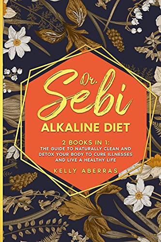 Dr. Sebi Alkaline Diet 2 Books in 1: The Guide to Naturally Clean and Detox Your Body to Cure Illnesses and Live a Healthy Life