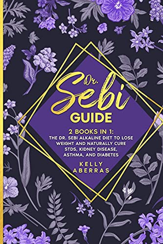 Dr. Sebi Guide 2 Books in 1: The Dr. Sebi Alkaline Diet to Lose Weight and Naturally Cure STDs, Kidney Disease, Asthma, and Diabetes