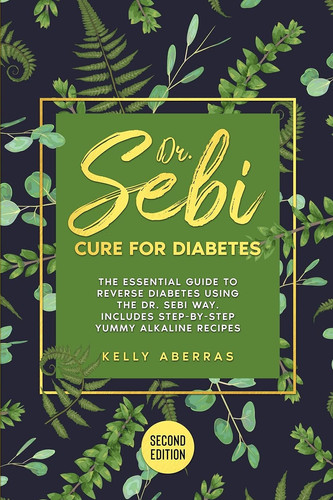Dr Sebi Cure for Diabetes The Essential Guide to Reverse Diabetes Using the Dr Sebi Way. Includes 81 Step-by-Step Yummy Alkaline Recipes (Second Edition)