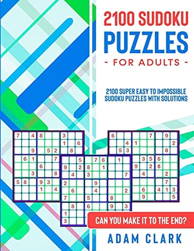 2100 Sudoku Puzzles for Adults 2100 Super Easy to Impossible Sudoku Puzzles with Solutions. Can You Make It to The End?