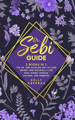 Dr. Sebi Guide 2 Books in 1: The Dr. Sebi Alkaline Diet to Lose Weight and Naturally Cure STDs, Kidney Disease, Asthma, and Diabetes
