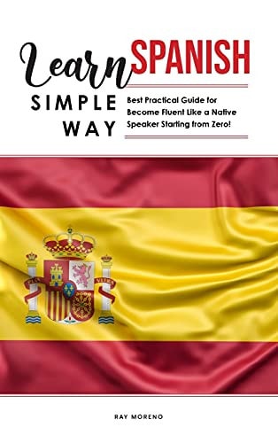 Learn Spanish Simple Way: Best Practical Guide for Become Fluent Like a Native Speaker Starting from Zero!