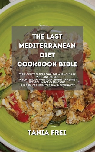 The Last Mediterranean Diet Cookbook Bible: The Ultimate Recipes book for a Healthy Life with Low Budget. Fix your Wrong Nutritional Habits and Boost ... Meal Prep for Weight Loss and Burning Fat.