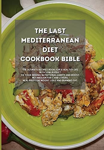 The Last Mediterranean Diet Cookbook Bible: The Ultimate Recipes book for a Healthy Life with Low Budget. Fix your Wrong Nutritional Habits and Boost ... Meal Prep for Weight Loss and Burning Fat.