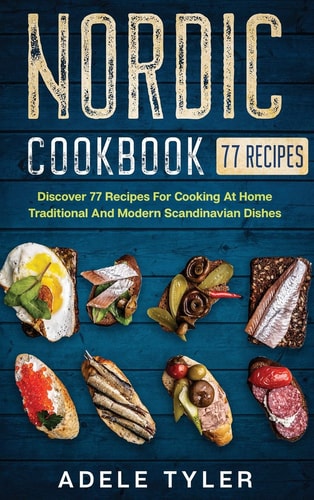 Nordic Cookbook: Discover 77 Recipes For Cooking At Home Traditional And Modern Scandinavian Dishes