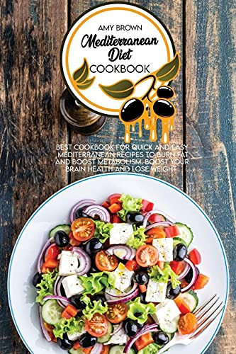 Mediterranean Diet Cookbook Best Cookbook for Quick and Easy Mediterranean Recipes to Burn Fat and Boost Metabolism. Boost Your Brain Health and Lose Weight