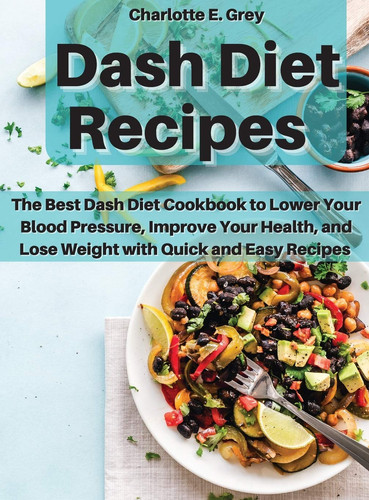 Dash Diet Recipes The Best Dash Diet Cookbook to Lower Your Blood Pressure, Improve Your Health, and Lose Weight with Quick and Easy Recipes