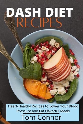 Dash Diet Recipes Heart-Healthy Recipes to Lower Your Blood Pressure and Eat Flavorful Meals