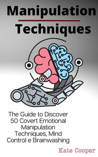 Manipulation Techniques The Guide to Discover 50 Covert Emotional Manipulation Techniques, Mind Control E Brainwashing