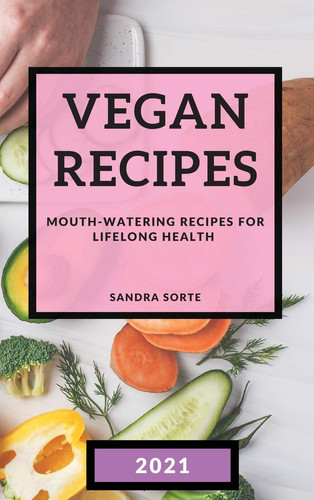 Vegan Recipes 2021 Mouth-Watering Recipes for Lifelong Health