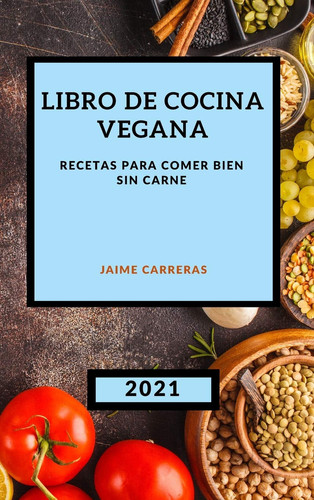 Libro de Cocina Vegana 2021 Recetas Para Comer Bien Sin Carne