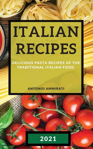 Italian Recipes 2021 Delicious Pasta Recipes of the Traditional Italian Food