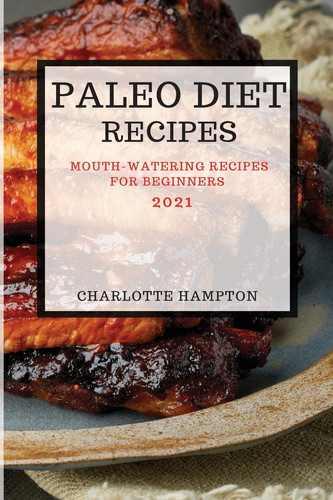 Paleo Diet Recipes 2021 Mouth-Watering Recipes for Beginners