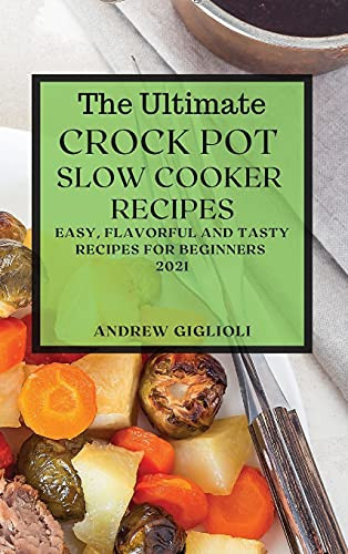 The Ultimate Crock Pot Slow Cooker Recipes 2021 Easy, Flavorful and Tasty Recipes for Beginners