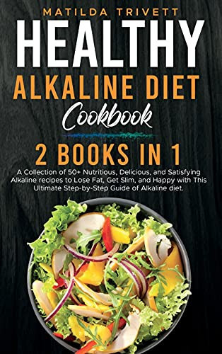 Healthy Alkaline Diet Cookbook 2 Books in 1: 2 Books in 1: 2 Books in 1: A Collection of 50+ Nutritious, Delicious, and Satisfying Alkaline Recipes to Lose Fat, Get Slim, and Happy with This Ultimate Step-by-Step Guide of Alkaline Diet.
