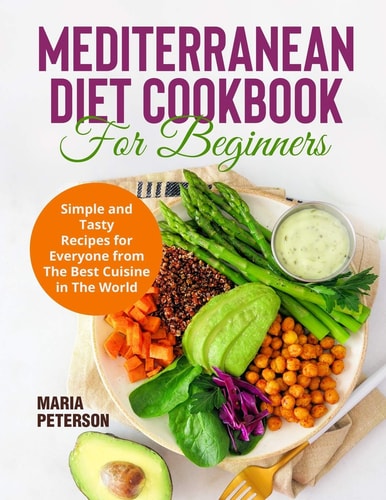 Mediterranean Diet Cookbook for Beginners Simple and Tasty Recipes for Everyone from The Best Cuisine in The World